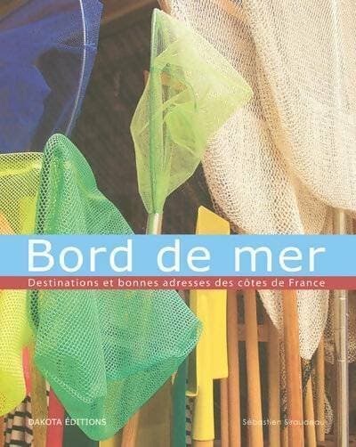 Bord de mer. Destinations et bonnes adresses des côtes de France - Sébastien Siraudeau
